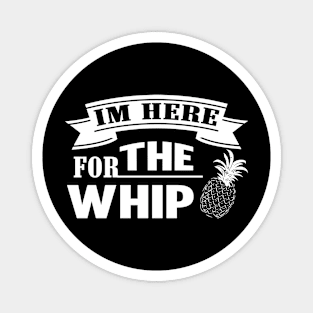 I'm Here For The Whip Pineapple Magnet